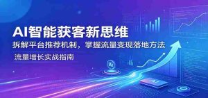 AI智能获客新思维：拆解平台推荐机制，掌握流量变现落地方法-湘创网