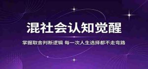 混社会认知觉醒，掌握取舍判断逻辑，每一次人生选择都不走弯路-湘创网