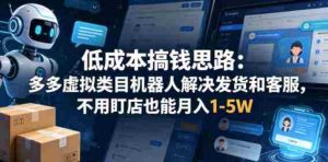 低成本搞钱思路:多多虚拟类目机器人解决发货和客服,不用盯店也能月入1-5W【揭秘】-湘创网
