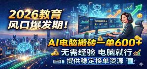 2026教育风口爆发期!AI电脑搬砖一单600+,无需经验电脑就行,提供稳定接单资源-湘创网
