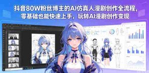 抖音80W粉丝博主的AI仿真人漫剧创作全流程，零基础也能快速上手，玩转AI漫剧创作变现-湘创网