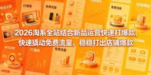 2026淘系全站结合新品运营快速打爆款,快速撬动免费流量,稳稳打出店铺爆款(更新5月12日)-湘创网
