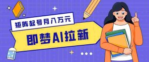 零成本副业新风口!即梦AI拉新玩法,每天5分钟,新手也能轻松赚零花钱-湘创网