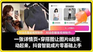 (18638期)AI动态服装视频制作:一张详情页+穿搭图让图片动起来,抖音智能成片零基础上手-湘创网