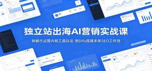 独立站出海AI营销实战课:拆解代运营内部工具玩法,用Dify搭建多类SEO工作流-湘创网