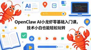 OpenClaw AI小龙虾零基础入门课，技术小白也能轻松玩转（更新0522）-湘创网