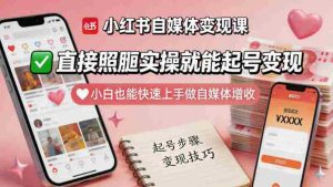 小红书自媒体变现课,直接照搬实操就能起号变现,小白也能快速上手做自媒体增收-湘创网