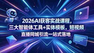 (18502期)2026AI获客实战课程,三大智能体工具+实体模板,短视频直播同城引流一站式落地-湘创网