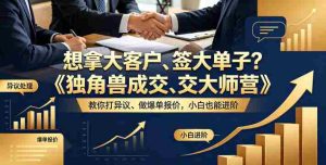 想拿大客户、签大单子？《独角兽成交大师营》教你扛异议、做爆单报价，小白也能进阶【原创双语字幕】-湘创网