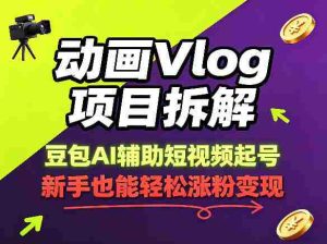 动画Vlog项目拆解,豆包AI辅助短视频起号,新手也能轻松涨粉,43条作品涨粉8.3W-湘创网