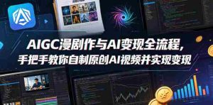 AIGC漫剧创作与AI变现全流程,手把手教你自制原创AI视频并实现变现-湘创网