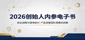2026创始人内参电子书:创业战略与落地执行,产品流量团队规模化拆解-湘创网