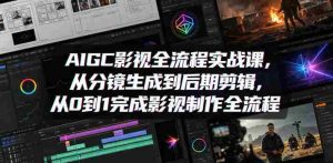 AIGC影视全流程实战课，从分镜生成到后期剪辑，从0到1完成影视制作全流程-湘创网