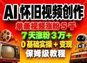 AI怀旧视频创作,单条视频涨粉5千,7天涨粉3W+,0基础实操+变现保姆级教程-湘创网