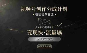 视频号创作分成计划，祝福视频赛道，多种制作形式，简单易做，变现快流量爆【全流程教程】-湘创网