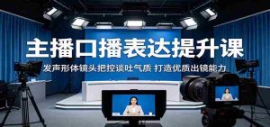 主播口播表达提升课：发声形体镜头把控谈吐气质，打造优质出镜能力-湘创网