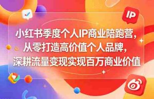 小红书季度个人IP商业陪跑营，从零打造高价值个人品牌，深耕流量变现实现百万商业价值-湘创网