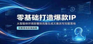 零基础打造爆款IP，从智能体环境部署到克隆生成文案改写完整落地-湘创网