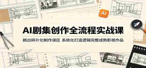 AI剧集创作全流程实战课:跳出碎片化制作误区,系统化打造逻辑完整成熟影视作品-湘创网