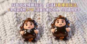 抖音短视频新玩法生活科普爆款玩法，6条作品涨粉3.7W，流量火爆起号快，小白直接上手操作，可撸创作者伙伴计划-湘创网