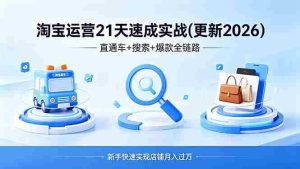 (18316期)淘宝运营21天速成实战(更新4月),直通车+搜索+爆款全链路,新手快速实现店铺月入过万-湘创网