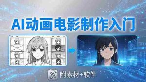 (18304期)AI动画电影制作实战:豆包+即梦+Vidu+MINIMAX,从脚本到成片零基础入门(附素材+软件)-湘创网
