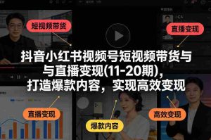 抖音小红书视频号短视频带货与直播变现(10-21期),打造爆款内容,实现高效变现(更新05月)-湘创网