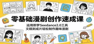 零基础漫剧创作速成课:运用即梦Seedance2.0工具,文稿到成片轻松制作趣味漫剧-湘创网