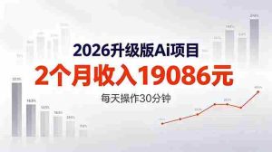 (18443期)2026升级版Ai任务,2个月收入19086元,熟练后每天操作30分钟!-湘创网