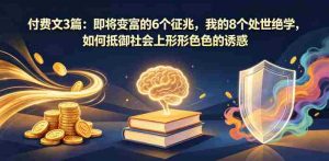 付费文3篇：即将变富的6个征兆，我的8个处世绝学，如何抵御社会上形形色色的诱惑-湘创网