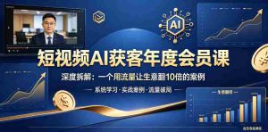短视频AI获客年度会员课，深度拆解，一个用流量让生意翻10倍的案例-湘创网
