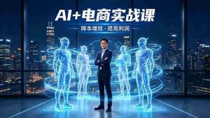（18328期）AI+电商实战课，1人+N个AI 智能体，把SOP变AI员工，实现降本增效提高利润-湘创网