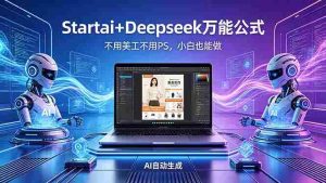 (18341期)AI自动做电商详情页:Startai+Deepseek万能公式,不用美工不用PS,小白也能做-湘创网