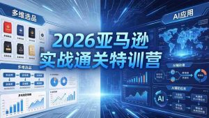 （18374期）2026亚马逊实战通关特训营-5月8更新，多维选品+渐进式打法+AI应用，从0到1打造盈利店铺-湘创网