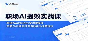 职场AI提效实战课:精通WorkBuddy全功能操作,玩转Skill体系打造自动化办公新模式-湘创网