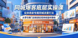 同城爆客底层实操课，实体商家专属同城流量打法，从零引爆门店客源实现持续盈利增收-湘创网