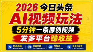 2026今日头条AI视频玩法，5分钟一条原创视频，发多平台赚收益-湘创网