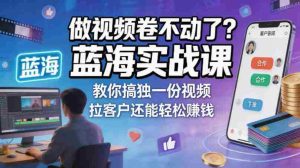 做视频卷不动了？蓝海实战课教你搞独一份视频，拉客户还能轻松賺钱！【原创双语字幕】-湘创网