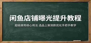 闲鱼店铺曝光提升教程:超级擦亮核心用法,选品上架测款优化手把手教学-湘创网