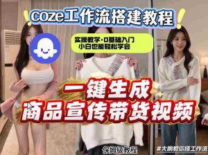 通过Coze工作流,制作《商品宣传带货视频》,两分钟制作完成,从0到1演示搭建过程,实操教学-湘创网