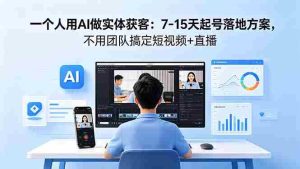 (18432期)一个人用AI做实体获客:7-15天起号落地方案,不用团队搞定短视频+直播-湘创网