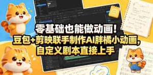 零基础也能做动画!豆包+剪映联手制作AI胖橘小动画,自定义剧本直接上手-湘创网