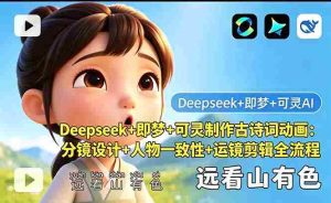 (18497期)Deepseek+即梦+可灵制作古诗词动画:分镜设计+人物一致性+运镜剪辑全流程-湘创网