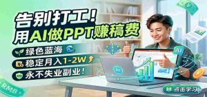 告别打工!用AI做PPT赚稿费,绿色蓝海,稳定月入1-2W,永不失业副业!-湘创网