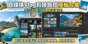 自媒体Vlog剪映旅拍模板合集,共计30套,自费购买素材!旅行旅游生活记录视频剪辑模板,附预览视频-湘创网