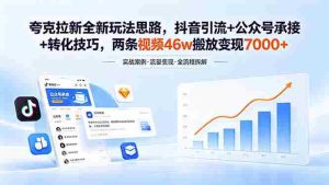 （18416期）夸克拉新全新玩法思路，抖音引流+公众号承接+转化技巧，两条视频46w搬放 变现7000+-湘创网