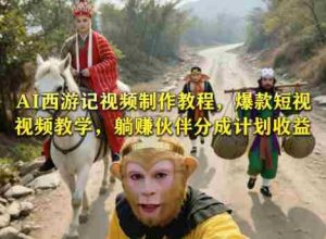AI西游记视频制作教程，爆款短视频教学，躺賺伙伴分成计划收益-湘创网