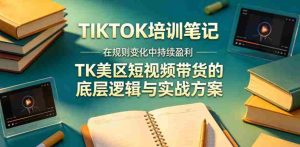 视界跨境TIKTOK4月17培训笔记,在规则变化中持续盈利,TK美区短视频带货的底层逻辑与实战方案【文档】-湘创网