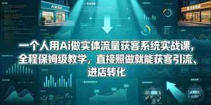 一个人用Ai做实体流量获客系统实战课,全程保姆级教学,直接照做就能获客引流、进店转化-湘创网