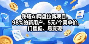 秘塔AI网盘拉新项目，98％的新用户，5元/个高单价，门槛低、易变现-湘创网